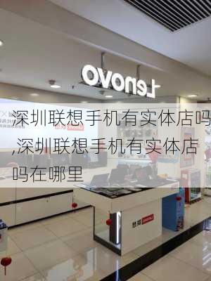 深圳联想手机有实体店吗,深圳联想手机有实体店吗在哪里