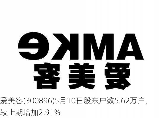 爱美客(300896)5月10日股东户数5.62万户，较上期增加2.91%