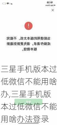 三星手机版本过低微信不能用啥办,三星手机版本过低微信不能用啥办法登录