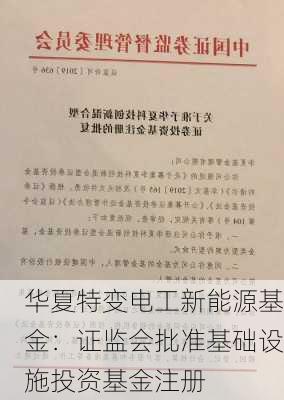 华夏特变电工新能源基金：证监会批准基础设施投资基金注册