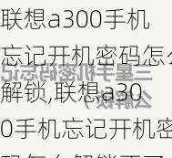 联想a300手机忘记开机密码怎么解锁,联想a300手机忘记开机密码怎么解锁不了