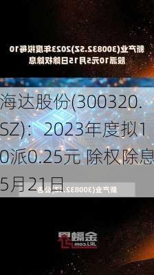 海达股份(300320.SZ)：2023年度拟10派0.25元 除权除息5月21日