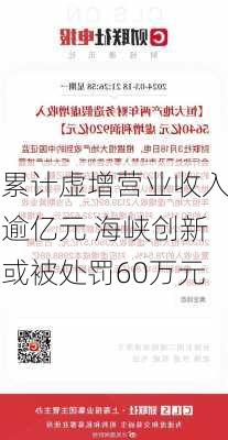 累计虚增营业收入逾亿元 海峡创新或被处罚60万元