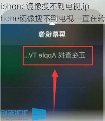 iphone镜像搜不到电视,iphone镜像搜不到电视一直在转