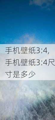 手机壁纸3:4,手机壁纸3:4尺寸是多少