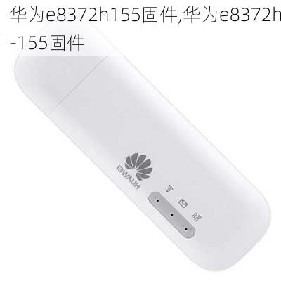 华为e8372h155固件,华为e8372h-155固件