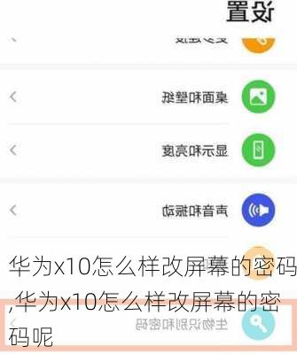 华为x10怎么样改屏幕的密码,华为x10怎么样改屏幕的密码呢