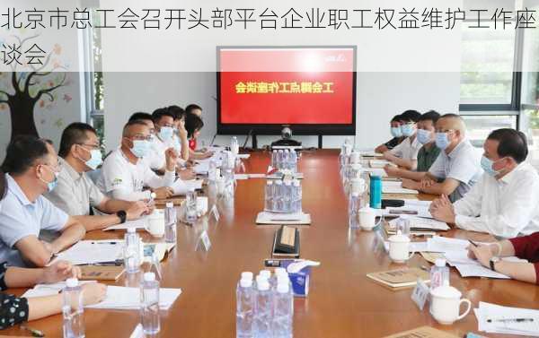 北京市总工会召开头部平台企业职工权益维护工作座谈会