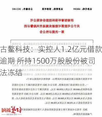 古鳌科技：实控人1.2亿元借款逾期 所持1500万股股份被司法冻结