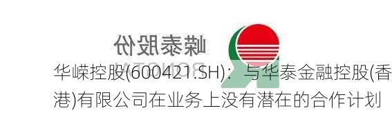 华嵘控股(600421.SH)：与华泰金融控股(香港)有限公司在业务上没有潜在的合作计划