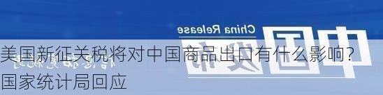 美国新征关税将对中国商品出口有什么影响？ 国家统计局回应