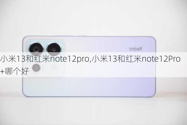 小米13和红米note12pro,小米13和红米note12Pro+哪个好