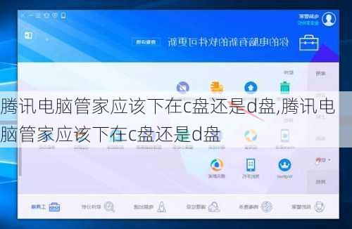 腾讯电脑管家应该下在c盘还是d盘,腾讯电脑管家应该下在c盘还是d盘