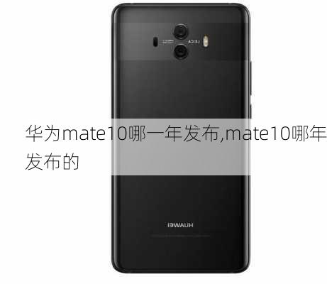 华为mate10哪一年发布,mate10哪年发布的