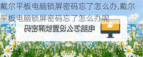 戴尔平板电脑锁屏密码忘了怎么办,戴尔平板电脑锁屏密码忘了怎么办呢