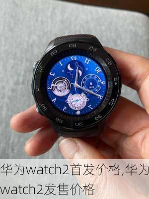 华为watch2首发价格,华为watch2发售价格