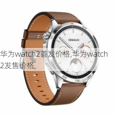 华为watch2首发价格,华为watch2发售价格