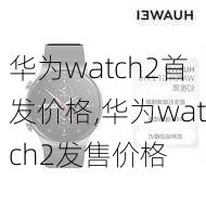 华为watch2首发价格,华为watch2发售价格