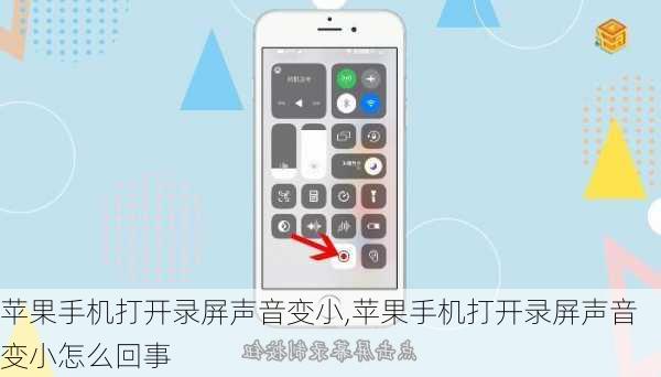 苹果手机打开录屏声音变小,苹果手机打开录屏声音变小怎么回事