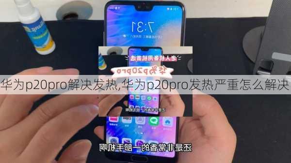 华为p20pro解决发热,华为p20pro发热严重怎么解决