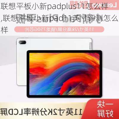 联想平板小新padplus11怎么样,联想平板小新pad11英寸评测怎么样