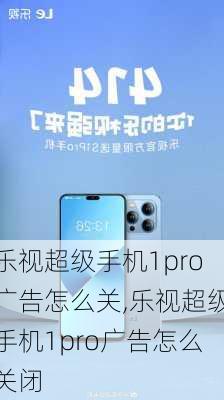 乐视超级手机1pro广告怎么关,乐视超级手机1pro广告怎么关闭