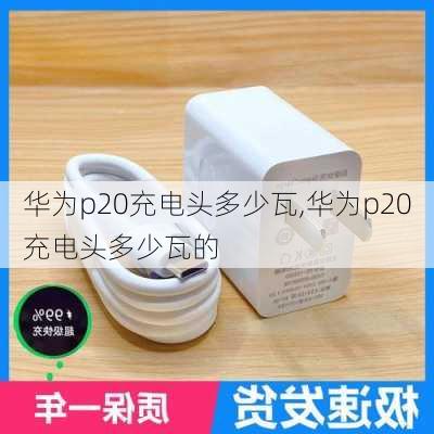 华为p20充电头多少瓦,华为p20充电头多少瓦的