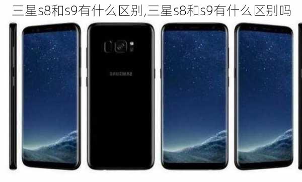 三星s8和s9有什么区别,三星s8和s9有什么区别吗