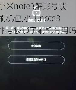 小米note3解账号锁刷机包,小米note3帐号被锁了刷机有用吗