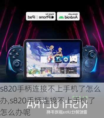 s820手柄连接不上手机了怎么办,s820手柄连接不上手机了怎么办呢