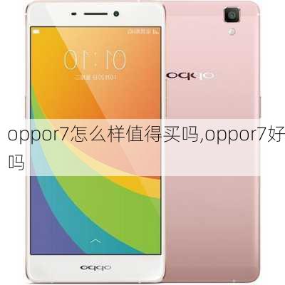 oppor7怎么样值得买吗,oppor7好吗