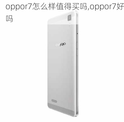 oppor7怎么样值得买吗,oppor7好吗