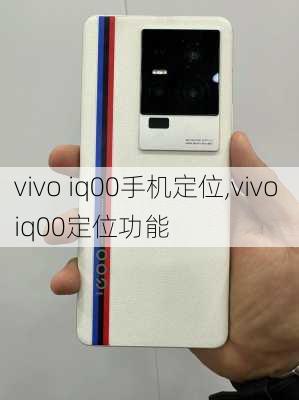 vivo iq00手机定位,vivo iq00定位功能