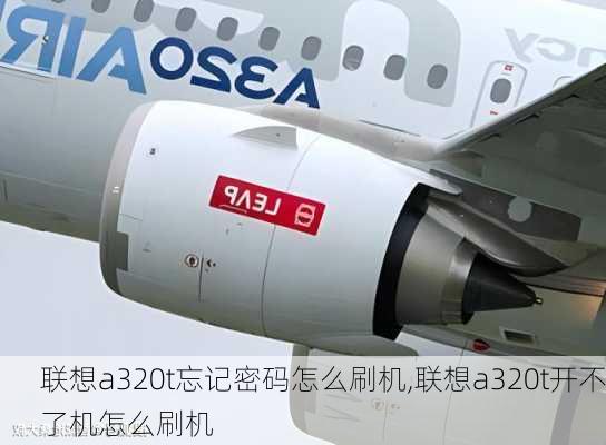 联想a320t忘记密码怎么刷机,联想a320t开不了机怎么刷机