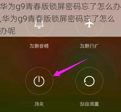 华为g9青春版锁屏密码忘了怎么办,华为g9青春版锁屏密码忘了怎么办呢