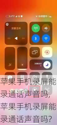 苹果手机录屏能录通话声音吗,苹果手机录屏能录通话声音吗?