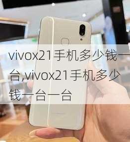 vivox21手机多少钱一台,vivox21手机多少钱一台一台