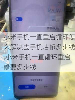 小米手机一直重启循环怎么解决去手机店修多少钱,小米手机一直循环重启修要多少钱