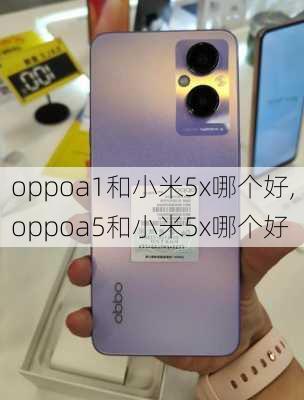 oppoa1和小米5x哪个好,oppoa5和小米5x哪个好