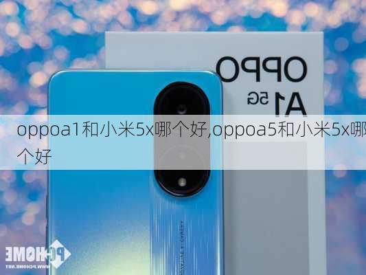 oppoa1和小米5x哪个好,oppoa5和小米5x哪个好