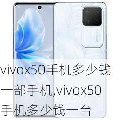 vivox50手机多少钱一部手机,vivox50手机多少钱一台