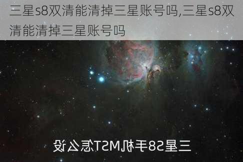 三星s8双清能清掉三星账号吗,三星s8双清能清掉三星账号吗