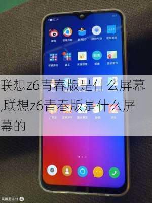 联想z6青春版是什么屏幕,联想z6青春版是什么屏幕的