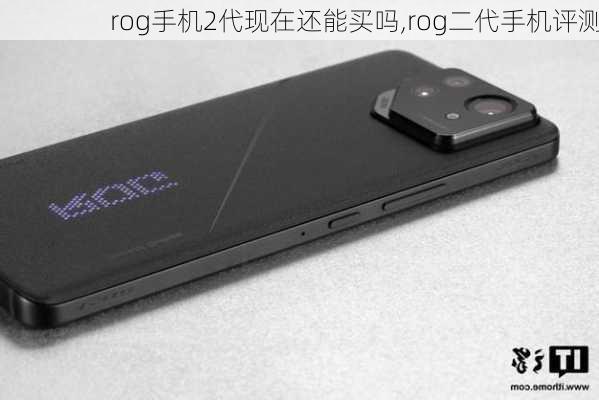 rog手机2代现在还能买吗,rog二代手机评测