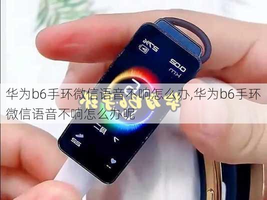 华为b6手环微信语音不响怎么办,华为b6手环微信语音不响怎么办呢