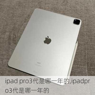 ipad pro3代是哪一年的,ipadpro3代是哪一年的