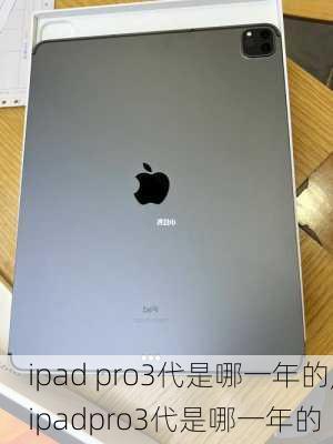 ipad pro3代是哪一年的,ipadpro3代是哪一年的