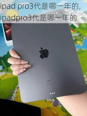 ipad pro3代是哪一年的,ipadpro3代是哪一年的