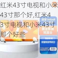 红米43寸电视和小米43寸那个好,红米43寸电视和小米43寸那个好些