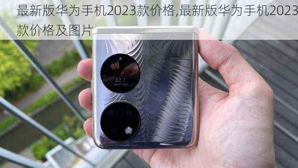 最新版华为手机2023款价格,最新版华为手机2023款价格及图片